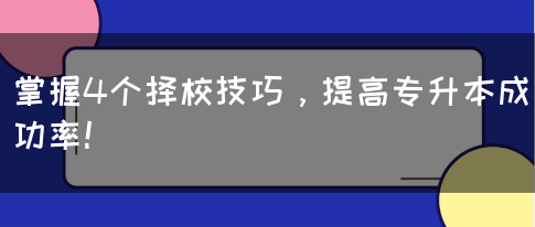 掌握4个择校技巧，提高专升本成功率！