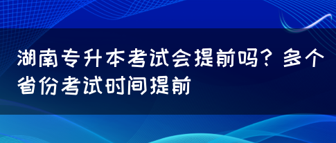 湖南专升本考试会提前吗？多个省份考试时间提前