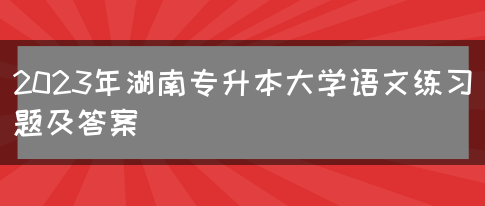 2023年湖南专升本大学语文练习题及答案(图1)