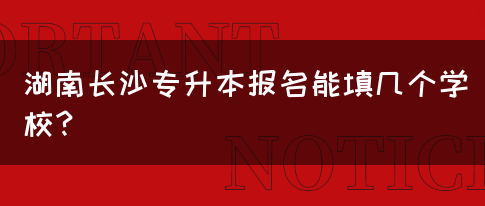 湖南长沙专升本报名能填几个学校？