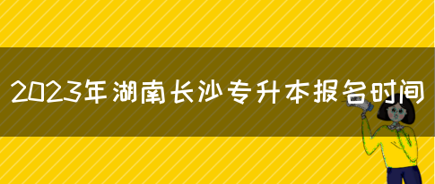 2023年湖南长沙专升本报名时间