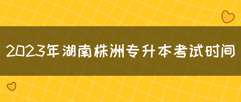 2023年湖南株洲专升本考试时间