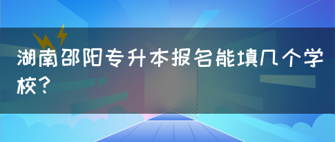 湖南邵阳专升本报名能填几个学校？(图1)