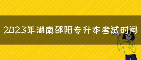 2023年湖南邵阳专升本考试时间