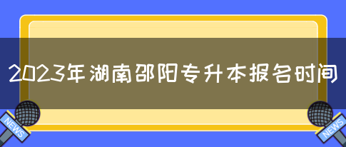 2023年湖南邵阳专升本报名时间