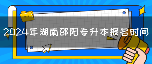 2024年湖南邵阳专升本报名时间