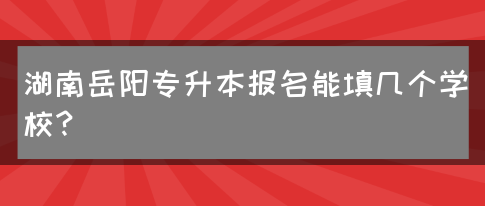 湖南岳阳专升本报名能填几个学校？