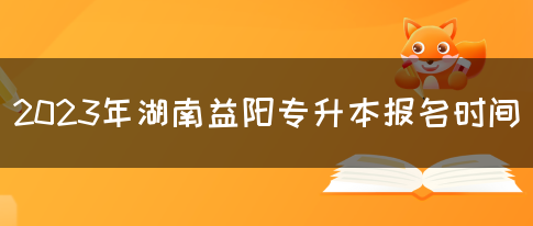 2023年湖南益阳专升本报名时间