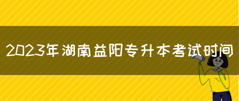 2023年湖南益阳专升本考试时间