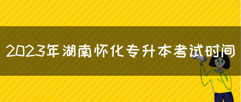 2023年湖南怀化专升本考试时间