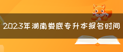 2023年湖南娄底专升本报名时间