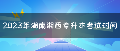 2023年湖南湘西专升本考试时间