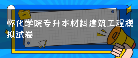 怀化学院专升本材料建筑工程模拟试卷