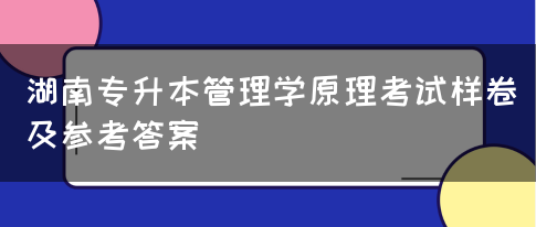 湖南专升本管理学原理考试样卷及参考答案