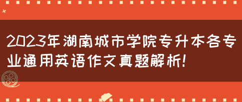 2023年湖南城市学院专升本各专业通用英语作文真题解析！