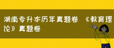 湖南专升本历年真题卷 《教育理论》真题卷