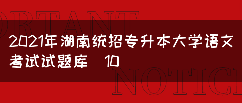 2021年湖南统招专升本大学语文考试试题库（10）