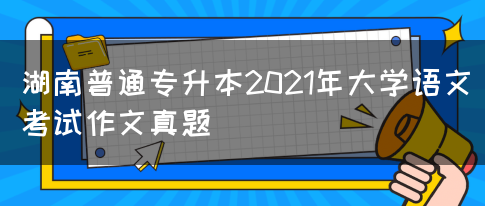 湖南普通专升本2021年大学语文考试作文真题