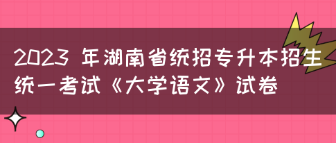 2023 年湖南省统招专升本招生统一考试《大学语文》试卷(图1)