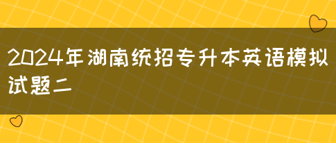 2024年湖南统招专升本英语模拟试题二