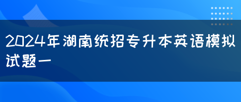 2024年湖南统招专升本英语模拟试题一