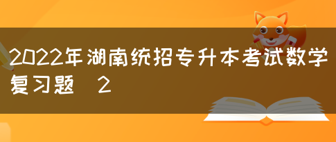 2022年湖南统招专升本考试数学复习题（2）