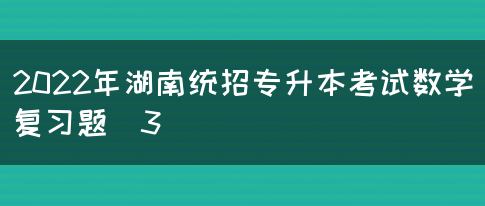 2022年湖南统招专升本考试数学复习题（3）