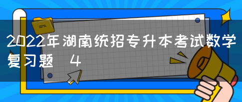 2022年湖南统招专升本考试数学复习题（4）