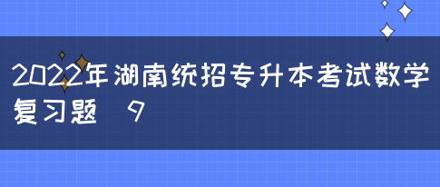 2022年湖南统招专升本考试数学复习题（9）