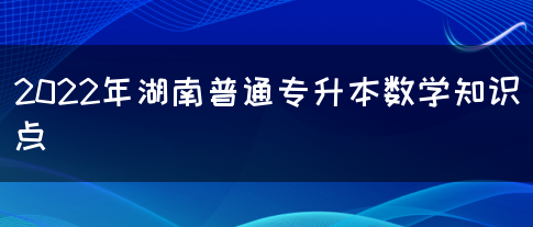 2022年湖南普通专升本数学知识点(图1)