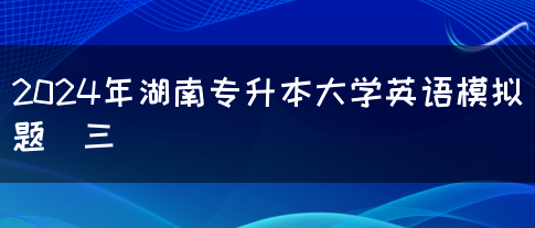 2024年湖南专升本大学英语模拟题（三）(图1)