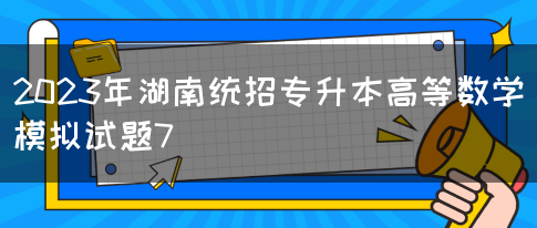 2023年湖南统招专升本高等数学模拟试题7