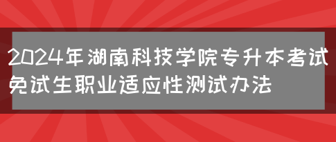 2024年湖南科技学院专升本考试免试生职业适应性测试办法