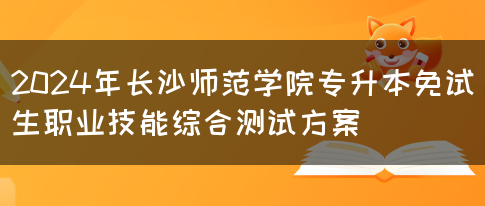 2024年长沙师范学院专升本免试生职业技能综合测试方案