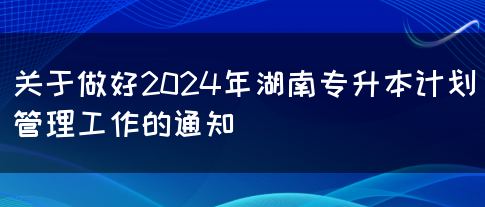 关于做好2024年湖南专升本计划管理工作的通知(图1)