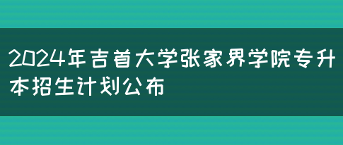 2024年吉首大学张家界学院专升本招生计划公布