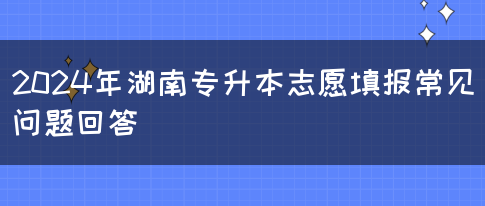 2024年湖南专升本志愿填报常见问题回答(图1)