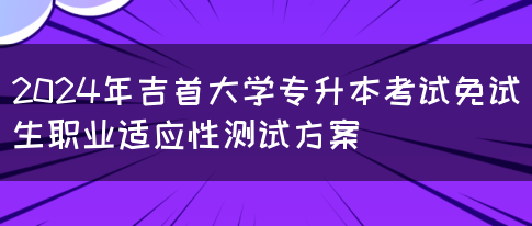 2024年吉首大学专升本考试免试生职业适应性测试方案