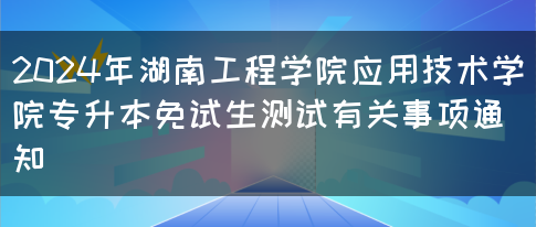 2024年湖南工程学院应用技术学院专升本免试生测试有关事项通知