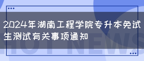 2024年湖南工程学院专升本免试生测试有关事项通知