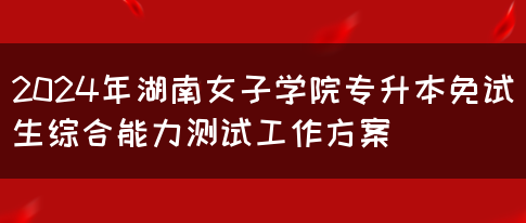 2024年湖南女子学院专升本免试生综合能力测试工作方案