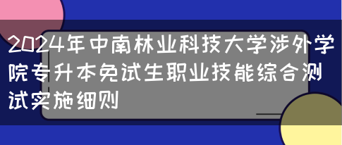 2024年中南林业科技大学涉外学院专升本免试生职业技能综合测试实施细则(图1)