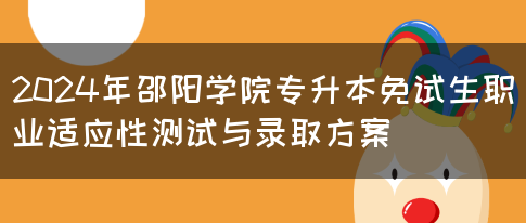 2024年邵阳学院专升本免试生职业适应性测试与录取方案