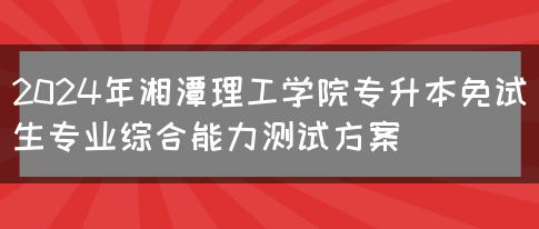 2024年湘潭理工学院专升本免试生专业综合能力测试方案