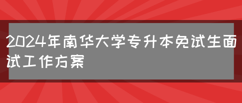 2024年南华大学专升本免试生面试工作方案(图1)
