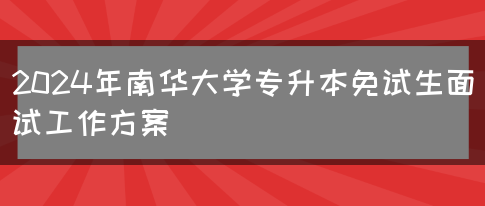 2024年南华大学专升本免试生面试工作方案