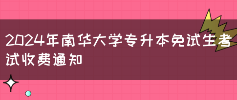 2024年南华大学专升本免试生考试收费通知