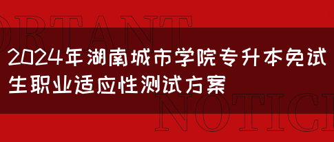 2024年湖南城市学院专升本免试生职业适应性测试方案