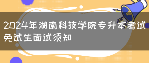 2024年湖南科技学院专升本考试免试生面试须知