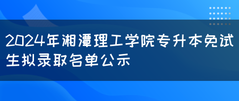 2024年湘潭理工学院专升本免试生拟录取名单公示